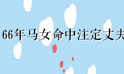 66年马女命中注定丈夫 1966年属马的感情怎么样