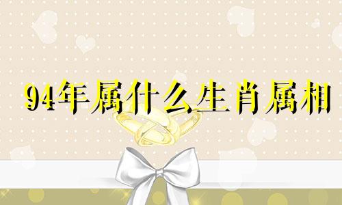 94年属什么生肖属相 94年属什么生肖,今年几岁