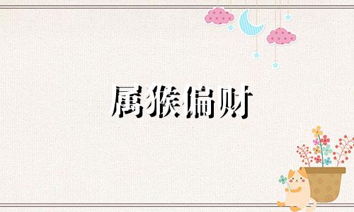 属猴偏财 2020年属猴偏财如何