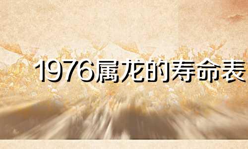 1976属龙的寿命表 76年龙女50岁以后的运势