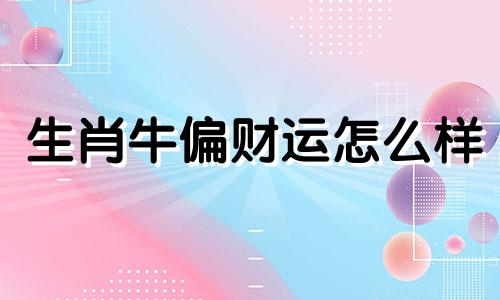 生肖牛偏财运怎么样 属牛偏财在哪个方位