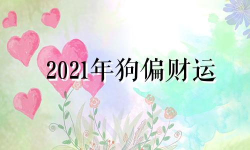 2021年狗偏财运 2021年属狗偏财方位