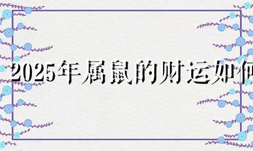2025年属鼠的财运如何 2025年属鼠运势如何