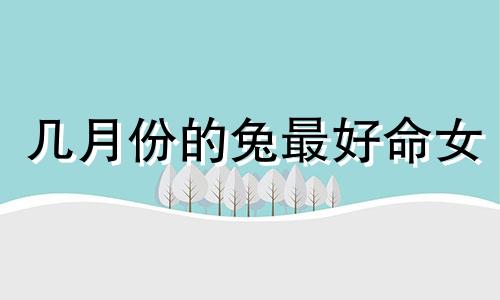 几月份的兔最好命女 几月的兔最好命好