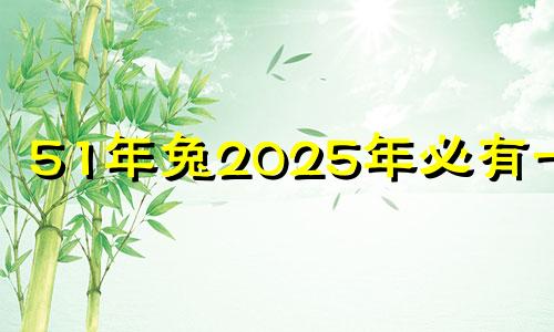 51年兔2025年必有一难 1951年属兔死期测算
