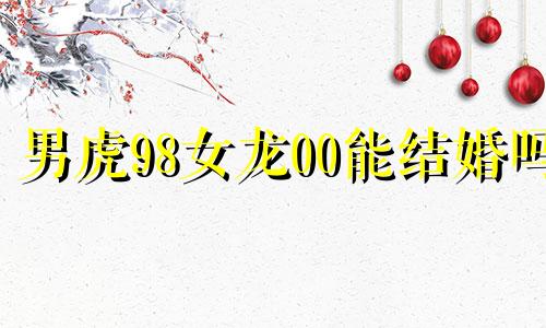 男虎98女龙00能结婚吗 男虎女龙结婚的下场