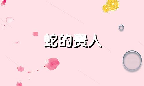 蛇的贵人 蛇命中贵人