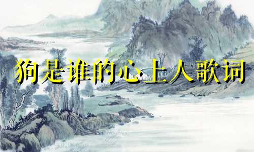 狗是谁的心上人歌词 谁是狗的主人