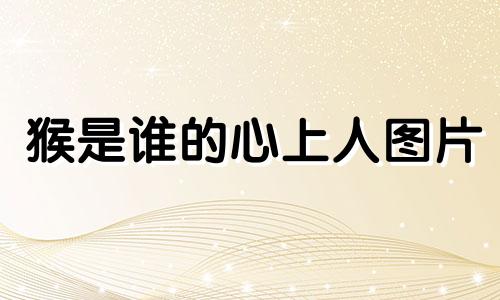 猴是谁的心上人图片 猴的恩人是谁