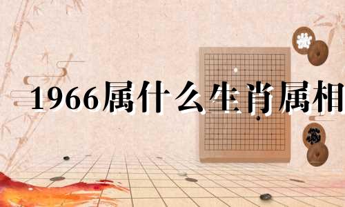 1966属什么生肖属相 1966属什么生肖 今年多大了性格特点