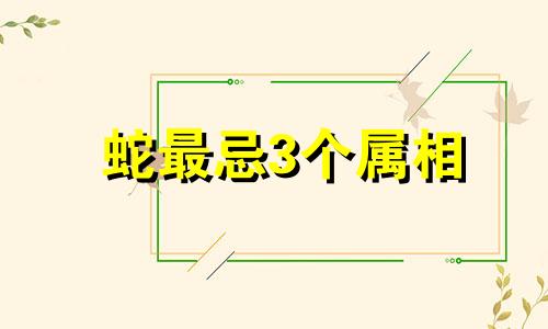 蛇最忌3个属相 虎最忌3个属相