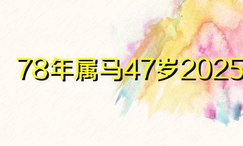 78年属马47岁2025劫难 属马的48岁是什么年