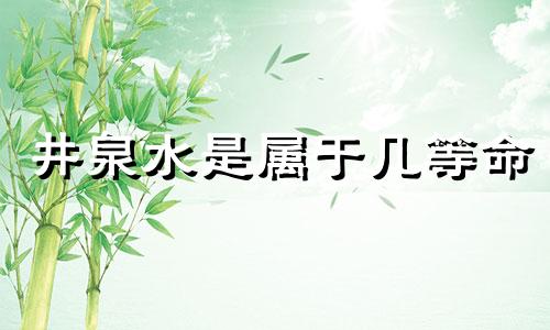 井泉水是属于几等命 井泉水命最旺哪个方向