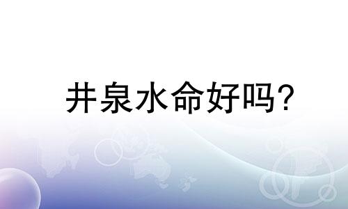 井泉水命好吗? 井泉水命一生运势