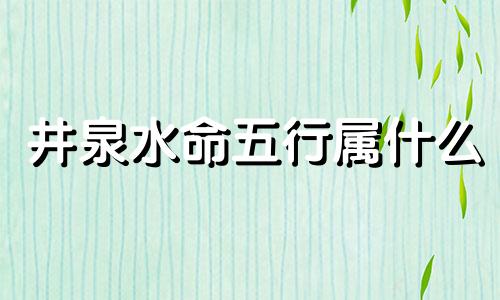 井泉水命五行属什么 井泉水命命运如何