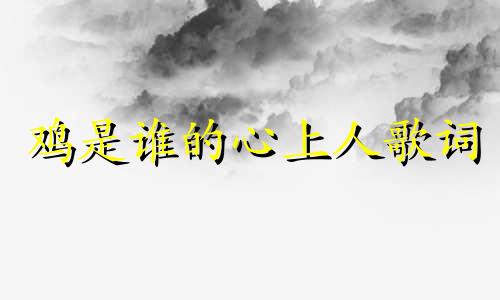 鸡是谁的心上人歌词 你知道鸡是谁