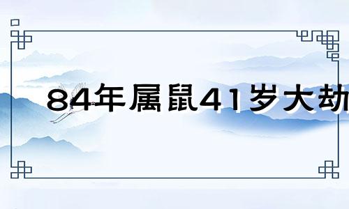 84年属鼠41岁大劫 属鼠2025的特大贵人