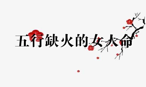 五行缺火的女人命 五行缺火佩戴什么最旺
