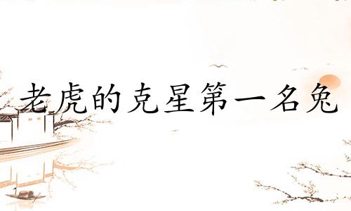 老虎的克星第一名兔 老虎的克星第一名是狮子