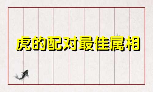 虎的配对最佳属相 虎的克星第一名