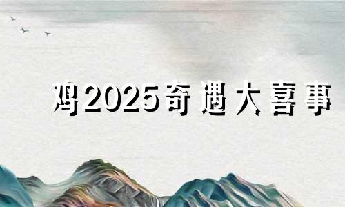 鸡2025奇遇大喜事