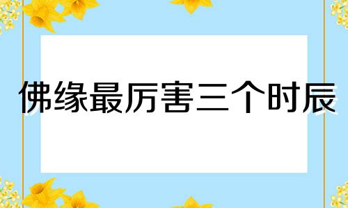 佛缘最厉害三个时辰 很少女人在子时出生