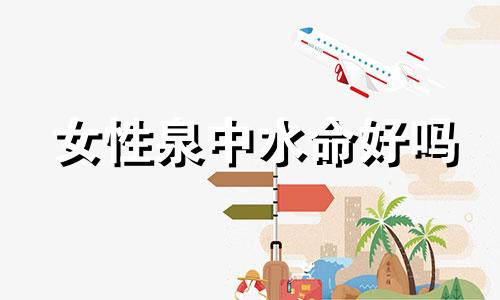 女性泉中水命好吗 泉中水命什么意思女
