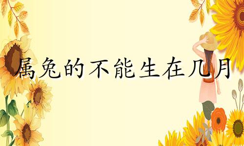 属兔的不能生在几月 兔不宜生子的属相