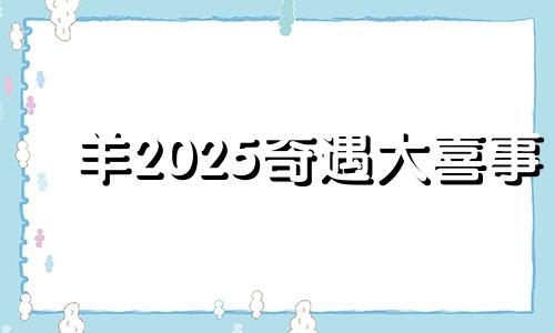 羊2025奇遇大喜事