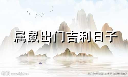 属鼠出门吉利日子 属鼠出门好吗