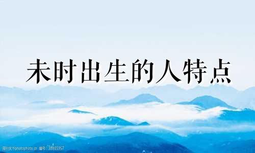 未时出生的人特点 未时出生的人有两种命