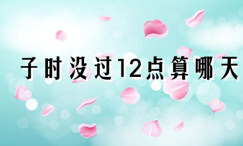 子时没过12点算哪天 子时头好还是子时尾好