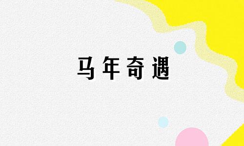 马年奇遇 2025年生肖马运势运程