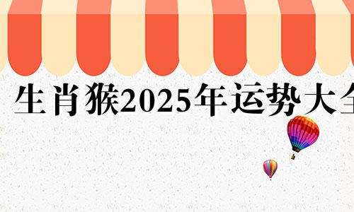 生肖猴2025年运势大全 猴年2025年运势及运程