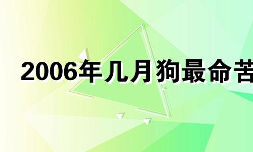 2006年几月狗最命苦 06年几月狗最有福气七月十八