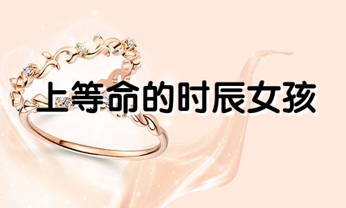 上等命的时辰女孩 上等命的时辰男孩名字