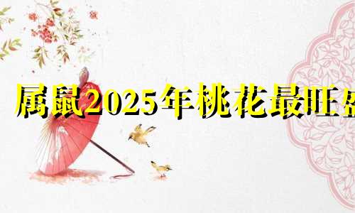 属鼠2025年桃花最旺盛 属鼠最终和谁过到老