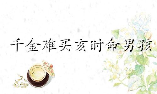 千金难买亥时命男孩 千金难买亥时命是怎么回事