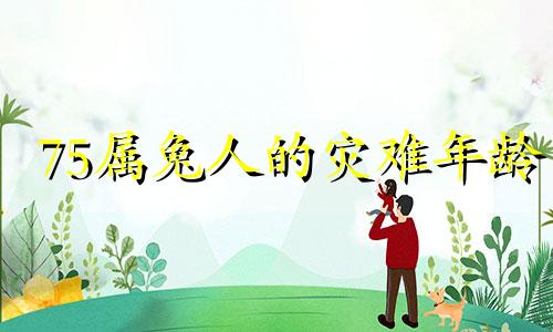 75属兔人的灾难年龄 75年属兔最难的几年