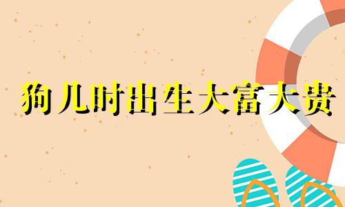狗几时出生大富大贵 属狗哪天出生最聪明