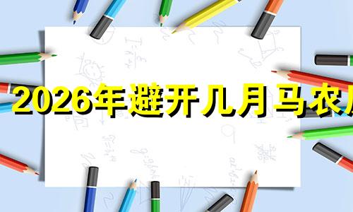 2026年避开几月马农历 2026年生马备孕最佳时间表