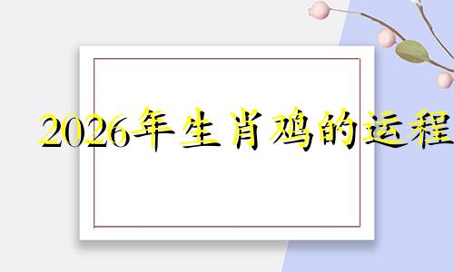 2026年生肖鸡的运程 2026属鸡的运势和财运