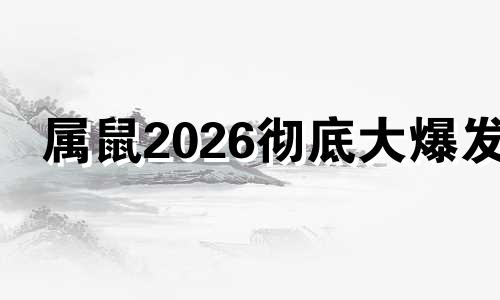 属鼠2026彻底大爆发 属鼠人2026年运势