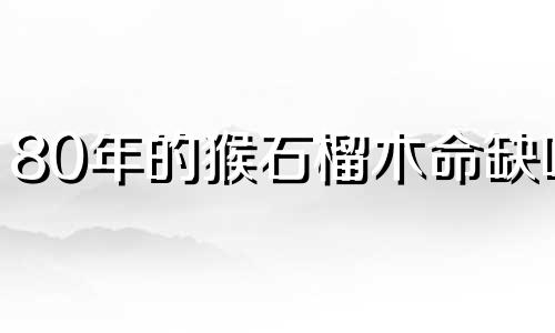 80年的猴石榴木命缺啥 80年猴适合戴什么水晶