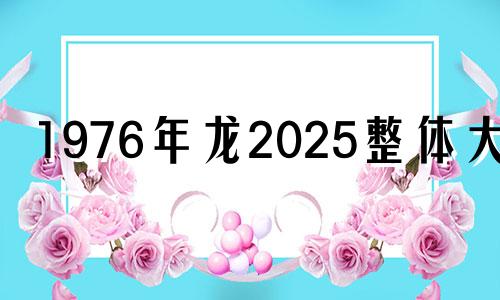 1976年龙2025整体大运 76年龙2025年感情婚姻如何