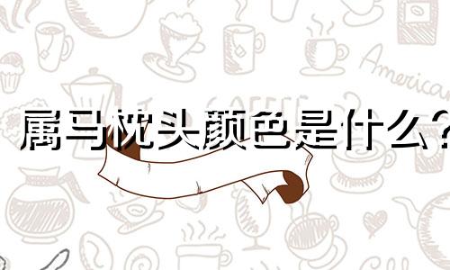 属马枕头颜色是什么? 属马床头摆件