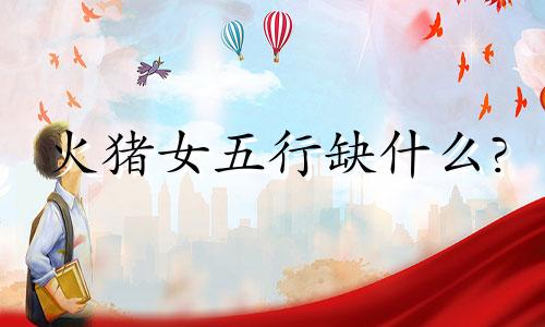 火猪女五行缺什么? 五行属火的猪年女孩