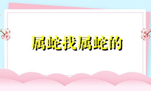 属蛇找属蛇的 属蛇人跟谁一起财运好