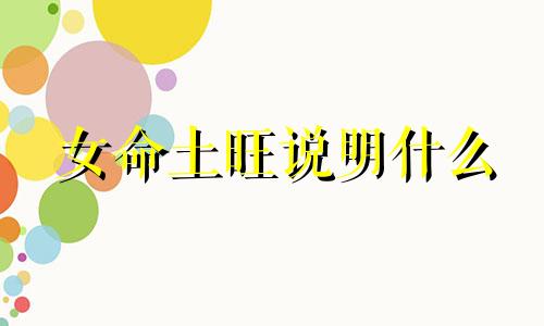女命土旺说明什么 土旺的人要远离什么