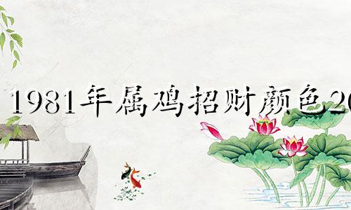 1981年属鸡招财颜色2025 1981年属鸡招财颜色衣服